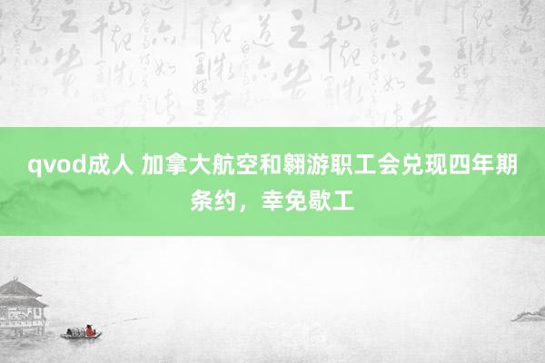 qvod成人 加拿大航空和翱游职工会兑现四年期条约，幸免歇工