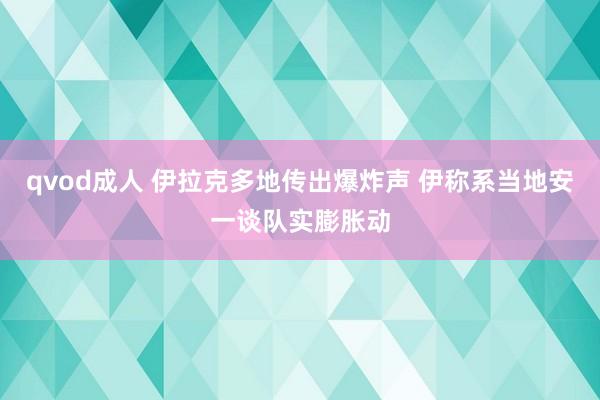 qvod成人 伊拉克多地传出爆炸声 伊称系当地安一谈队实膨胀动
