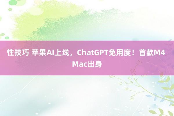 性技巧 苹果AI上线，ChatGPT免用度！首款M4 Mac出身