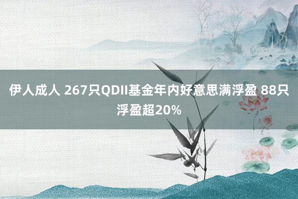 伊人成人 267只QDII基金年内好意思满浮盈 88只浮盈超20%