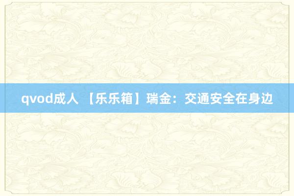 qvod成人 【乐乐箱】瑞金：交通安全在身边