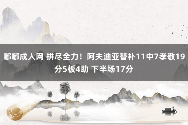 嘟嘟成人网 拼尽全力！阿夫迪亚替补11中7孝敬19分5板4助 下半场17分