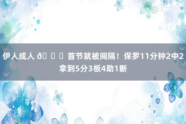 伊人成人 😓首节就被间隔！保罗11分钟2中2拿到5分3板4助1断