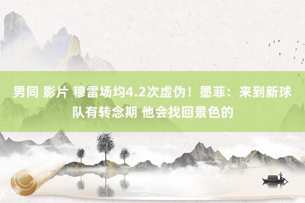 男同 影片 穆雷场均4.2次虚伪！墨菲：来到新球队有转念期 他会找回景色的