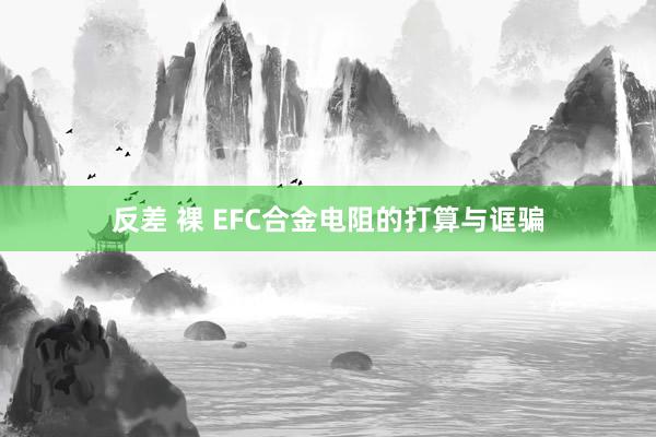 反差 裸 EFC合金电阻的打算与诓骗