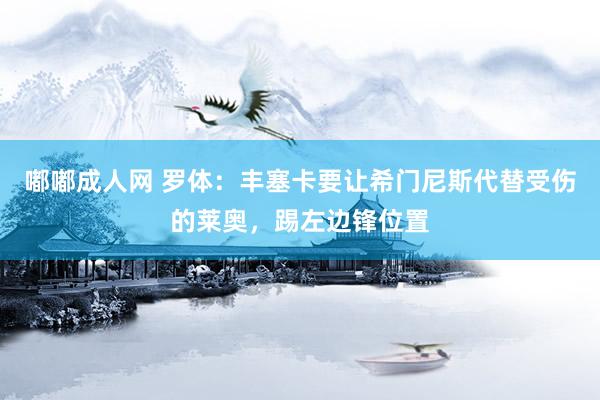 嘟嘟成人网 罗体：丰塞卡要让希门尼斯代替受伤的莱奥，踢左边锋位置