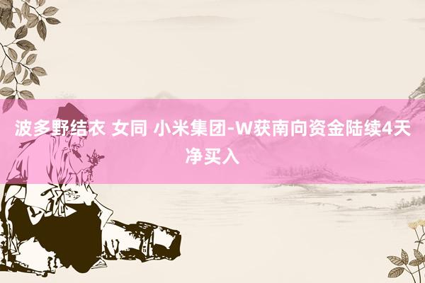 波多野结衣 女同 小米集团-W获南向资金陆续4天净买入
