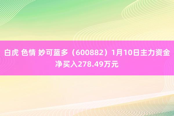 白虎 色情 妙可蓝多（600882）1月10日主力资金净买入278.49万元