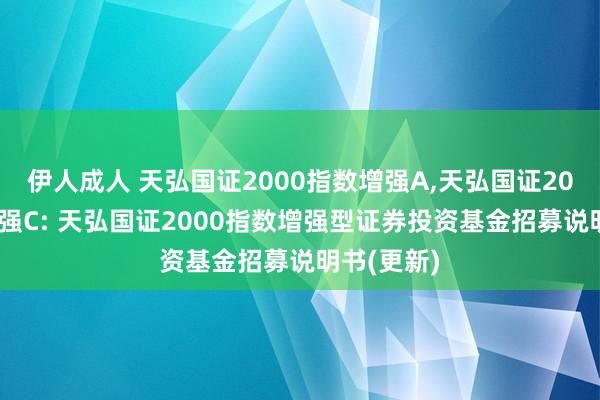 伊人成人 天弘国证2000指数增强A,天弘国证2000指数增强C: 天弘国证2000指数增强型证券投资基金招募说明书(更新)