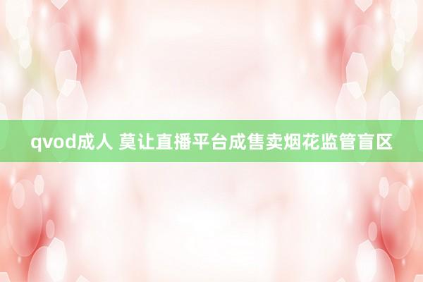 qvod成人 莫让直播平台成售卖烟花监管盲区