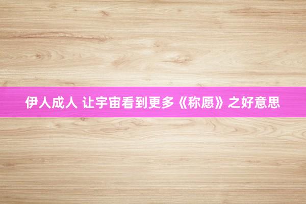 伊人成人 让宇宙看到更多《称愿》之好意思