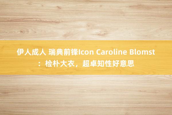 伊人成人 瑞典前锋Icon Caroline Blomst：检朴大衣，超卓知性好意思