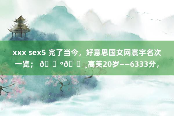 xxx sex5 完了当今，好意思国女网寰宇名次一览； 🇺🇸高芙20岁——6333分，