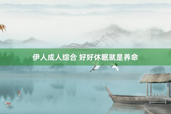 伊人成人综合 好好休眠就是养命
