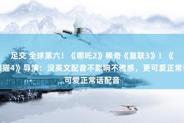 足交 全球第六！《哪吒2》稀奇《复联3》！《功夫熊猫4》导演：没英文配音不影响不雅感，更可爱正常话配音