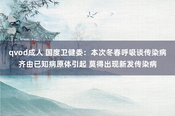 qvod成人 国度卫健委：本次冬春呼吸谈传染病齐由已知病原体引起 莫得出现新发传染病