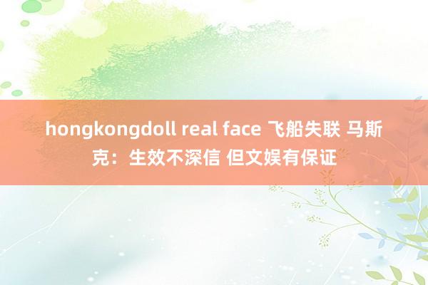 hongkongdoll real face 飞船失联 马斯克：生效不深信 但文娱有保证
