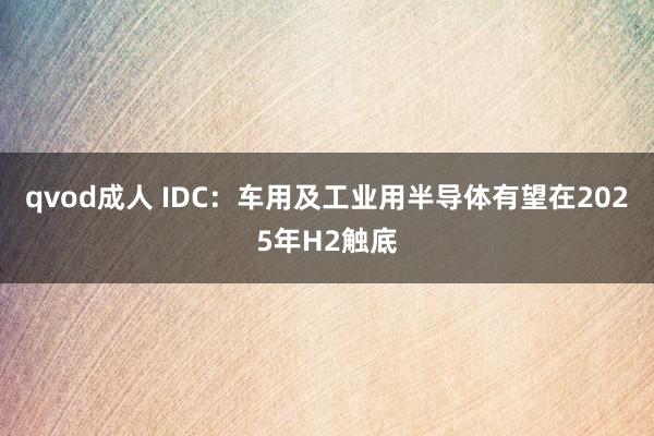 qvod成人 IDC：车用及工业用半导体有望在2025年H2触底