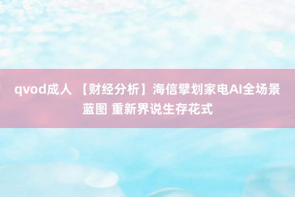 qvod成人 【财经分析】海信擘划家电AI全场景蓝图 重新界说生存花式
