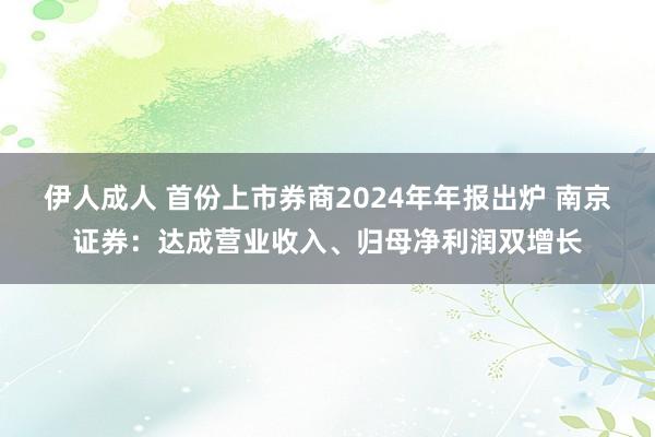 伊人成人 首份上市券商2024年年报出炉 南京证券：达成营业收入、归母净利润双增长