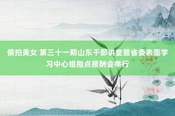 偷拍美女 第三十一期山东干部讲堂暨省委表面学习中心组指点报酬会举行