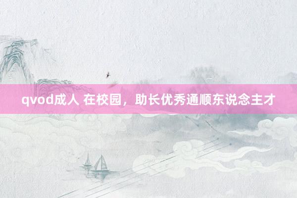 qvod成人 在校园，助长优秀通顺东说念主才