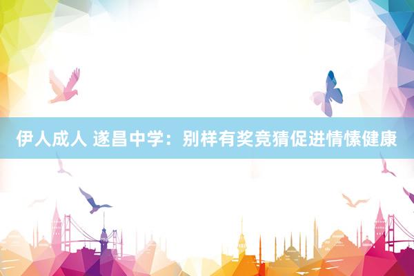 伊人成人 遂昌中学：别样有奖竞猜促进情愫健康