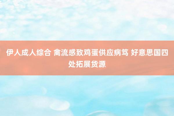 伊人成人综合 禽流感致鸡蛋供应病笃 好意思国四处拓展货源