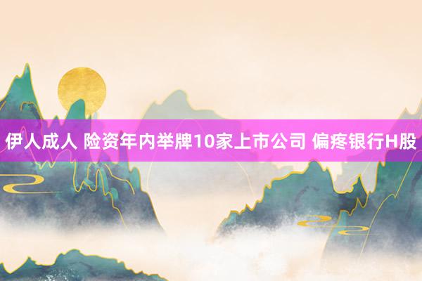 伊人成人 险资年内举牌10家上市公司 偏疼银行H股