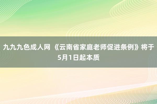 九九九色成人网 《云南省家庭老师促进条例》将于5月1日起本质