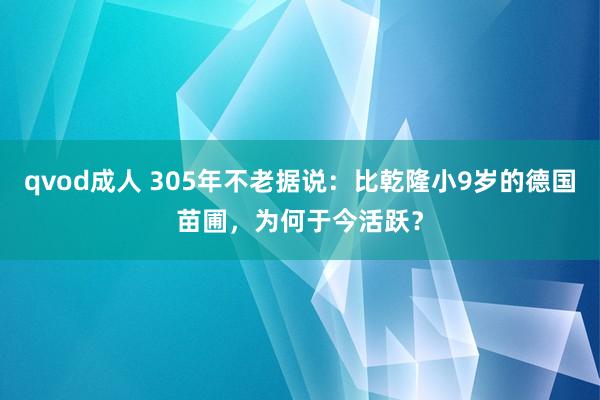 qvod成人 305年不老据说：比乾隆小9岁的德国苗圃，为何于今活跃？