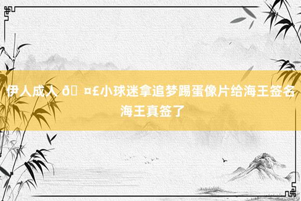 伊人成人 🤣小球迷拿追梦踢蛋像片给海王签名 海王真签了