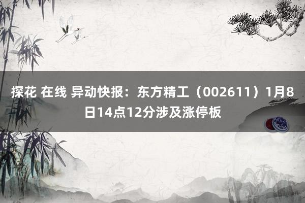 探花 在线 异动快报：东方精工（002611）1月8日14点12分涉及涨停板