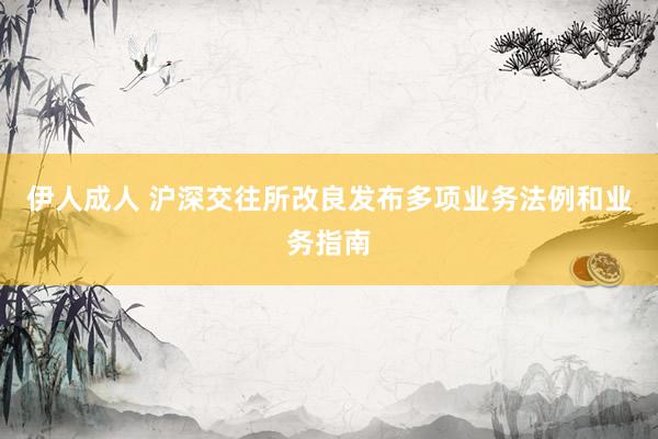 伊人成人 沪深交往所改良发布多项业务法例和业务指南