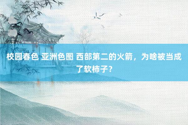 校园春色 亚洲色图 西部第二的火箭，为啥被当成了软柿子？