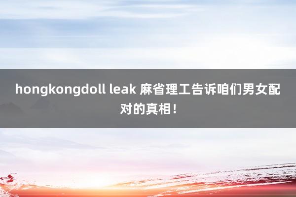 hongkongdoll leak 麻省理工告诉咱们男女配对的真相！