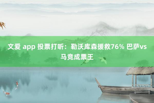 文爱 app 投票打听：勒沃库森援救76% 巴萨vs马竞成票王