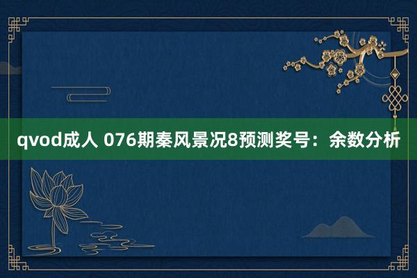 qvod成人 076期秦风景况8预测奖号：余数分析