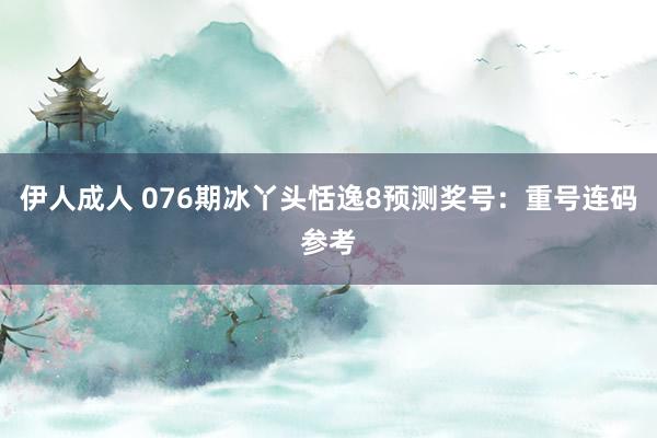 伊人成人 076期冰丫头恬逸8预测奖号：重号连码参考